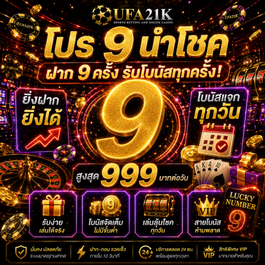 UFA21K-โปร 9 นำโชค ฝาก 9 ครั้ง รับโบนัสทุกครั้ง สูงสุด 999 บาทต่อวัน